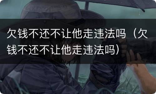 欠钱不还不让他走违法吗（欠钱不还不让他走违法吗）