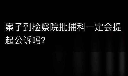 案子到检察院批捕科一定会提起公诉吗？