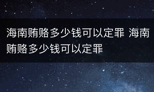 海南贿赂多少钱可以定罪 海南贿赂多少钱可以定罪