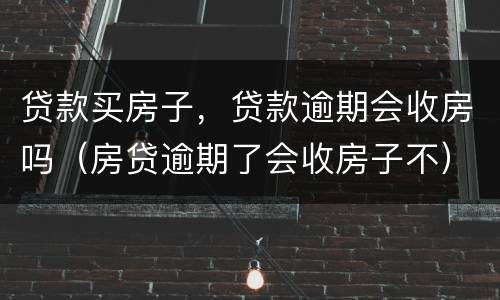 贷款买房子，贷款逾期会收房吗（房贷逾期了会收房子不）