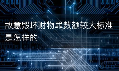 故意毁坏财物罪数额较大标准是怎样的