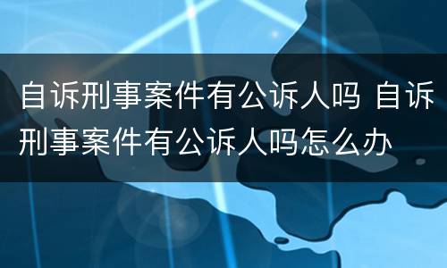 自诉刑事案件有公诉人吗 自诉刑事案件有公诉人吗怎么办
