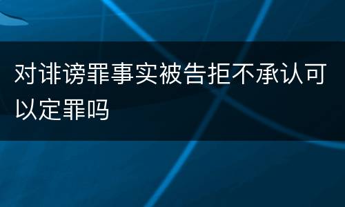对诽谤罪事实被告拒不承认可以定罪吗
