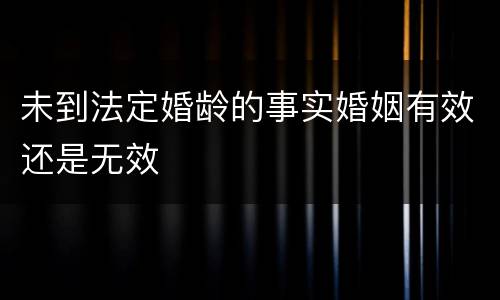 未到法定婚龄的事实婚姻有效还是无效