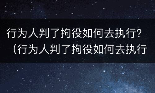 行为人判了拘役如何去执行？（行为人判了拘役如何去执行他）