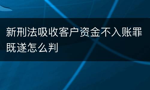 新刑法吸收客户资金不入账罪既遂怎么判