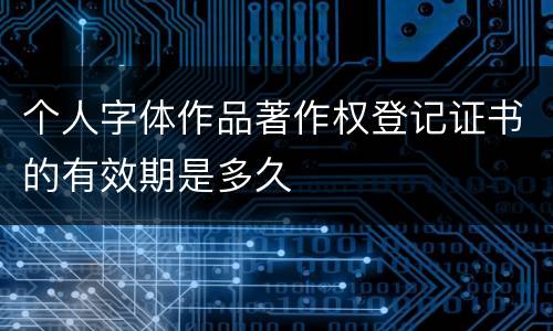 个人字体作品著作权登记证书的有效期是多久
