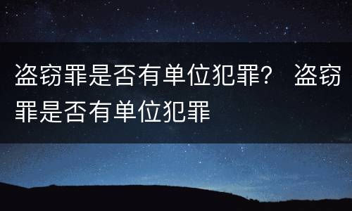 盗窃罪是否有单位犯罪？ 盗窃罪是否有单位犯罪