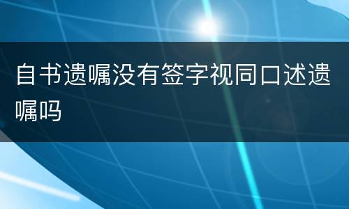 自书遗嘱没有签字视同口述遗嘱吗