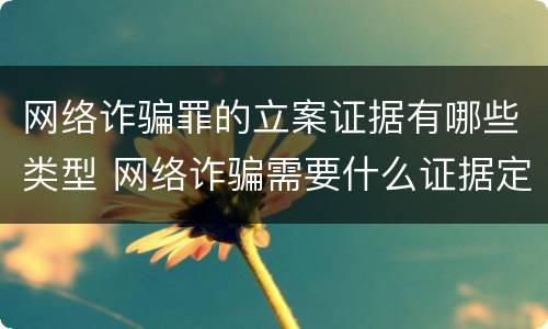 网络诈骗罪的立案证据有哪些类型 网络诈骗需要什么证据定罪