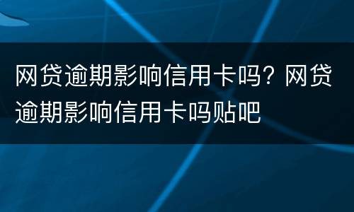 网贷逾期影响信用卡吗? 网贷逾期影响信用卡吗贴吧