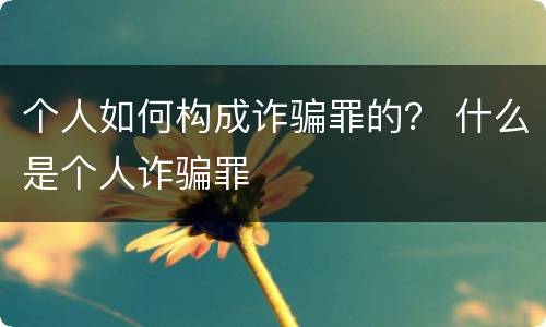 个人如何构成诈骗罪的？ 什么是个人诈骗罪