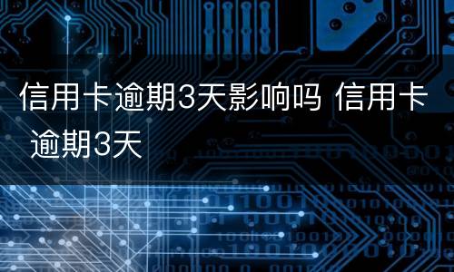 信用卡逾期3天影响吗 信用卡 逾期3天
