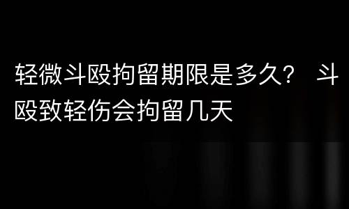 轻微斗殴拘留期限是多久？ 斗殴致轻伤会拘留几天