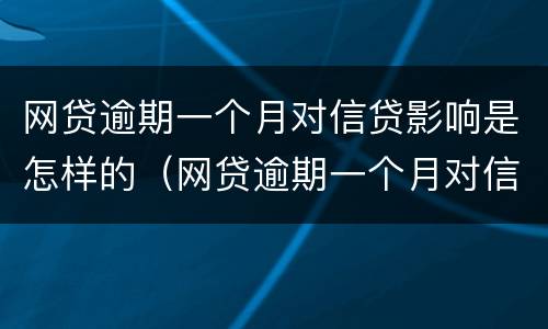 网贷逾期一个月对信贷影响是怎样的（网贷逾期一个月对信贷影响是怎样的结果）