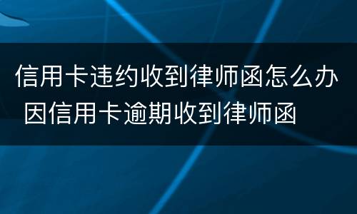 信用卡违约收到律师函怎么办 因信用卡逾期收到律师函