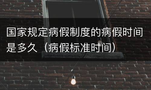 国家规定病假制度的病假时间是多久（病假标准时间）