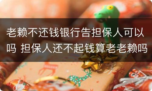 老赖不还钱银行告担保人可以吗 担保人还不起钱算老老赖吗