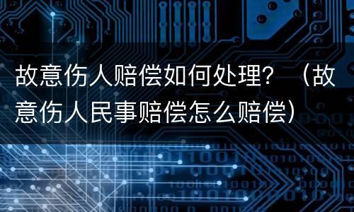 故意伤人赔偿如何处理？（故意伤人民事赔偿怎么赔偿）