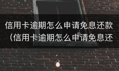 信用卡逾期怎么申请免息还款（信用卡逾期怎么申请免息还款呢）