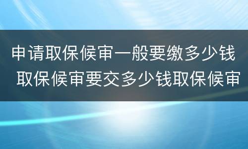 申请取保候审一般要缴多少钱 取保候审要交多少钱取保候审