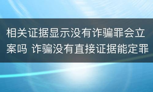 相关证据显示没有诈骗罪会立案吗 诈骗没有直接证据能定罪吗