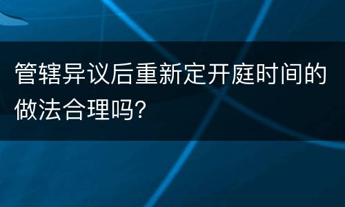 管辖异议后重新定开庭时间的做法合理吗？