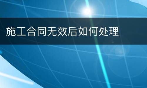 施工合同无效后如何处理