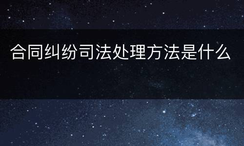 合同纠纷司法处理方法是什么