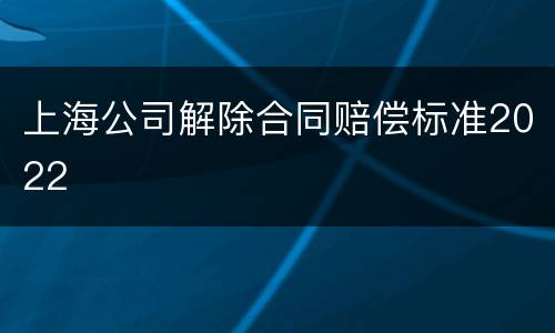 上海公司解除合同赔偿标准2022