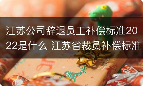 江苏公司辞退员工补偿标准2022是什么 江苏省裁员补偿标准