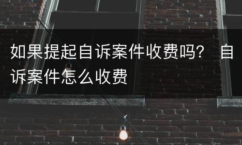 如果提起自诉案件收费吗？ 自诉案件怎么收费