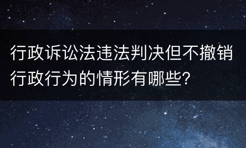 行政诉讼法违法判决但不撤销行政行为的情形有哪些？