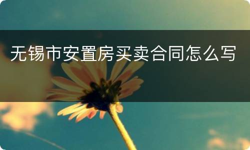 无锡市安置房买卖合同怎么写