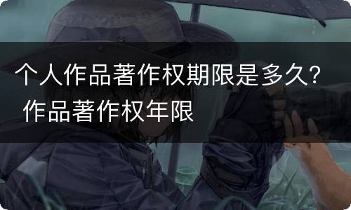 个人作品著作权期限是多久？ 作品著作权年限