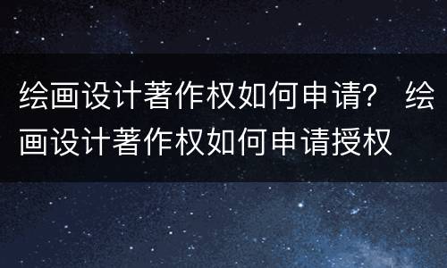 绘画设计著作权如何申请？ 绘画设计著作权如何申请授权