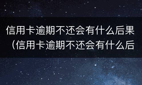信用卡逾期不还会有什么后果（信用卡逾期不还会有什么后果三年）