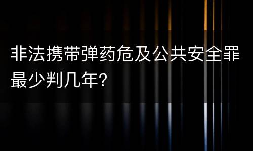非法携带弹药危及公共安全罪最少判几年？