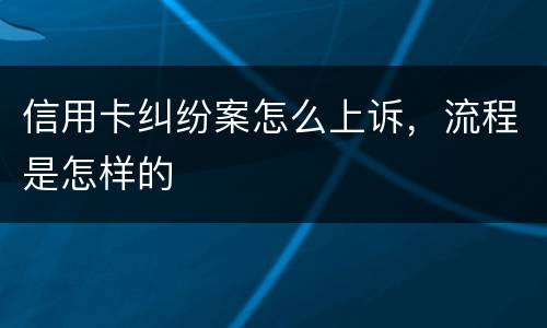 信用卡纠纷案怎么上诉，流程是怎样的