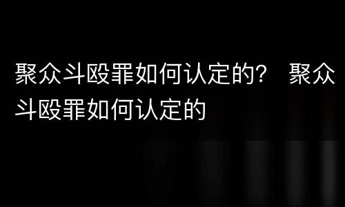 聚众斗殴罪如何认定的？ 聚众斗殴罪如何认定的