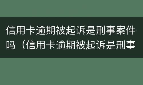 信用卡逾期被起诉是刑事案件吗（信用卡逾期被起诉是刑事案件吗知乎）