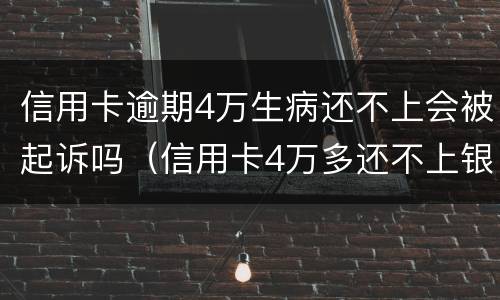 信用卡逾期4万生病还不上会被起诉吗（信用卡4万多还不上银行起诉怎么办）