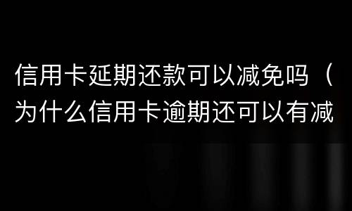 信用卡延期还款可以减免吗（为什么信用卡逾期还可以有减免）