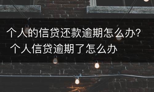 个人的信贷还款逾期怎么办？ 个人信贷逾期了怎么办