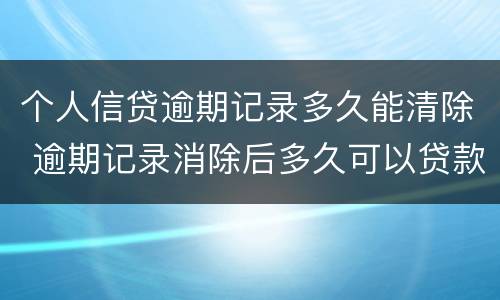 个人信贷逾期记录多久能清除 逾期记录消除后多久可以贷款