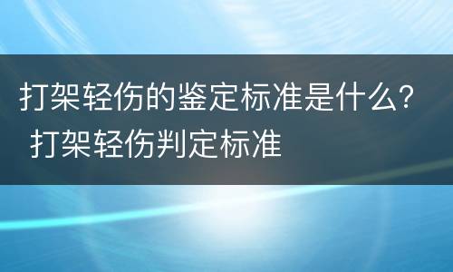打架轻伤的鉴定标准是什么？ 打架轻伤判定标准