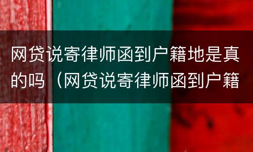 网贷说寄律师函到户籍地是真的吗（网贷说寄律师函到户籍地是真的吗安全吗）