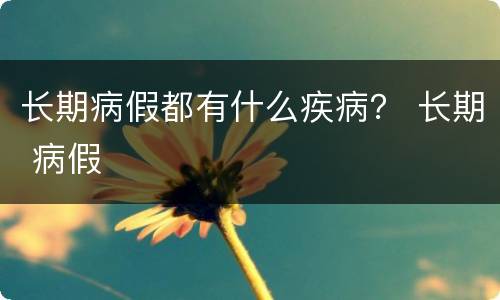 长期病假都有什么疾病？ 长期 病假