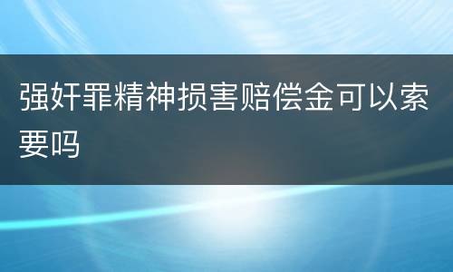 强奸罪精神损害赔偿金可以索要吗