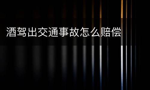 酒驾出交通事故怎么赔偿